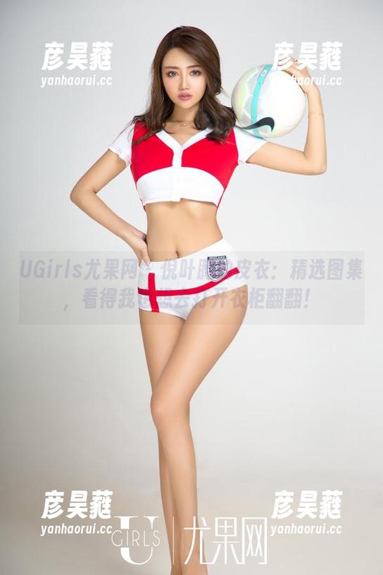 UGirls尤果网-倪叶腾 UGirls尤果网 - 倪叶腾的皮衣:精选图集,看得我也想去打开衣柜翻翻!